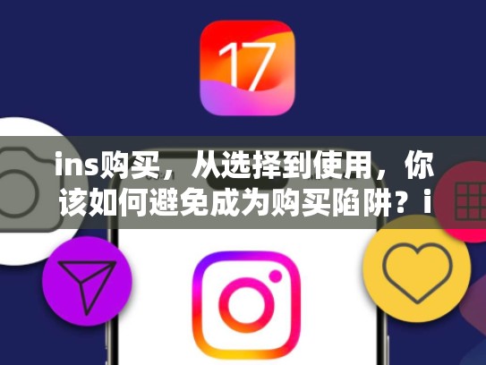 ins购买，从选择到使用，你该如何避免成为购买陷阱？ins 购买，ins买东西