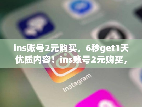 ins账号2元购买，6秒get1天优质内容！ins账号2元购买，instagram账号多少钱一个