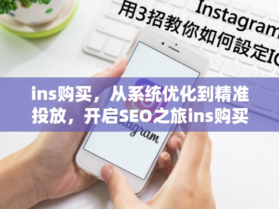 ins购买，从系统优化到精准投放，开启SEO之旅ins购买，ins购买 认证