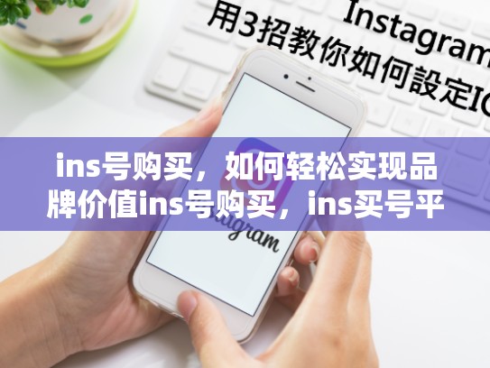 ins号购买,如何轻松实现品牌价值ins号购买,ins买号平台