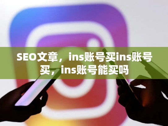 SEO文章，ins账号买ins账号买，ins账号能买吗