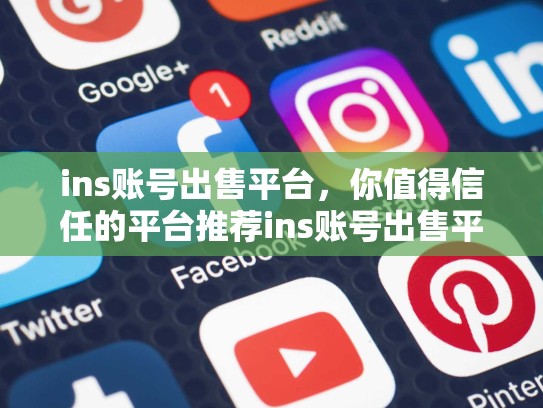ins账号出售平台,你值得信任的平台推荐ins账号出售平台,ins账号出售平台官网