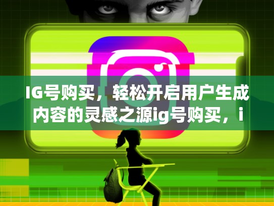 IG号购买,轻松开启用户生成内容的灵感之源ig号购买,ig购买平台