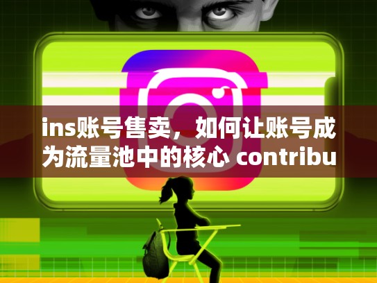 ins账号售卖，如何让账号成为流量池中的核心 contributorins账号售卖，ins账号会被回收吗