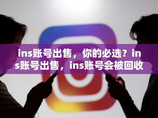ins账号出售,你的必选?ins账号出售,ins账号会被回收吗