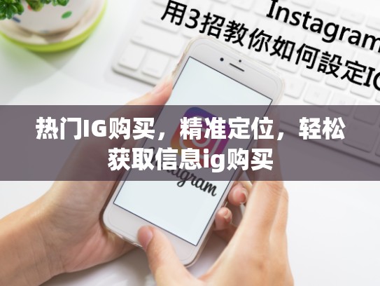 热门IG购买，精准定位，轻松获取信息ig购买