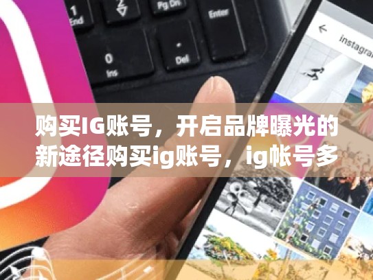 购买IG账号，开启品牌曝光的新途径购买ig账号，ig帐号多少钱
