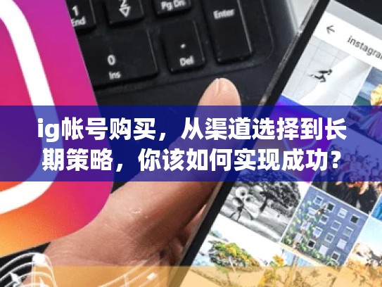 ig帐号购买，从渠道选择到长期策略，你该如何实现成功？ig帐号购买，ig买iboy