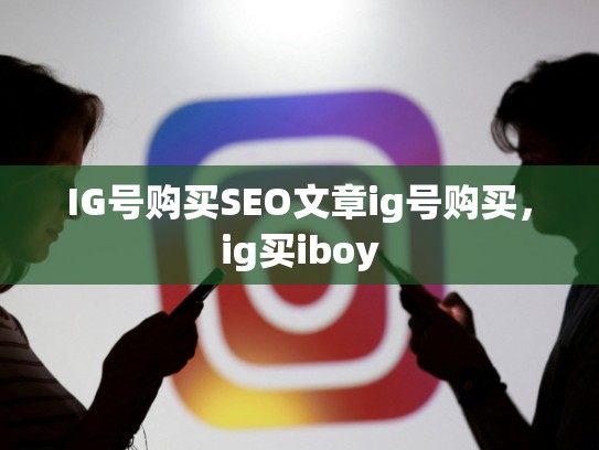 IG号购买SEO文章ig号购买，ig买iboy