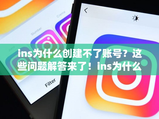 ins为什么创建不了账号？这些问题解答来了！ins为什么创建不了账号，instagram为什么创建不了账号
