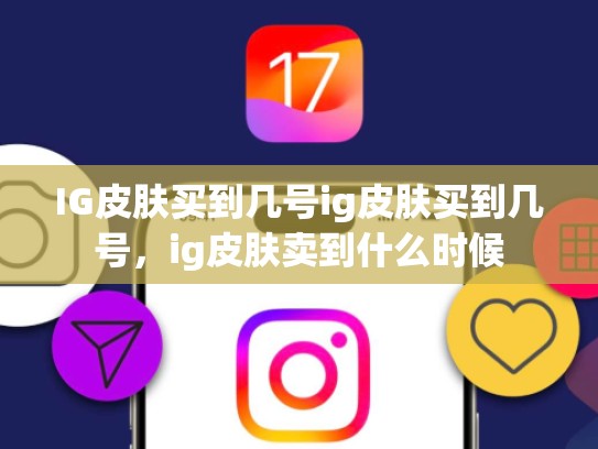 IG皮肤买到几号ig皮肤买到几号，ig皮肤卖到什么时候
