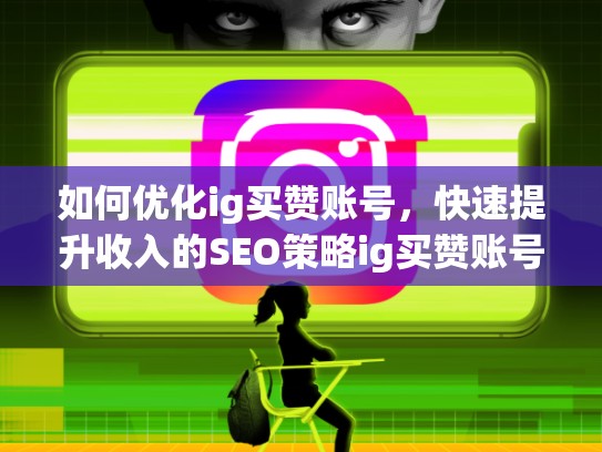 如何优化ig买赞账号，快速提升收入的SEO策略ig买赞账号，ig可以买赞吗
