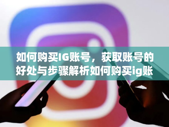 如何购买IG账号，获取账号的好处与步骤解析如何购买ig账号，ig交易怎么买