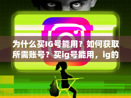 为什么买IG号能用？如何获取所需账号？买ig号能用，ig的账号