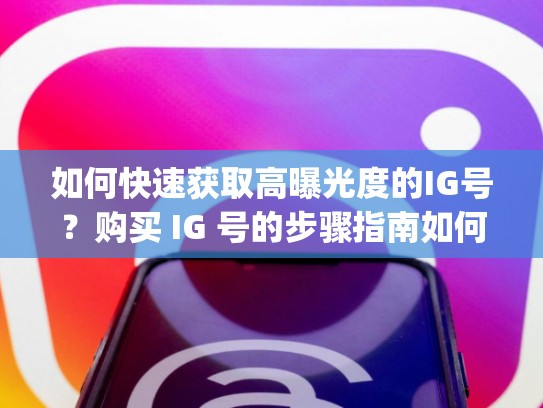 如何快速获取高曝光度的IG号？购买 IG 号的步骤指南如何购买ig号，ig怎么买东西