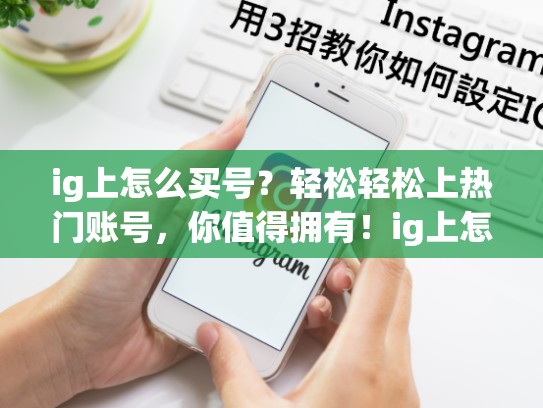 ig上怎么买号？轻松轻松上热门账号，你值得拥有！ig上怎么买号，ig怎么卖东西