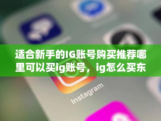 适合新手的IG账号购买推荐哪里可以买ig账号，ig怎么买东西