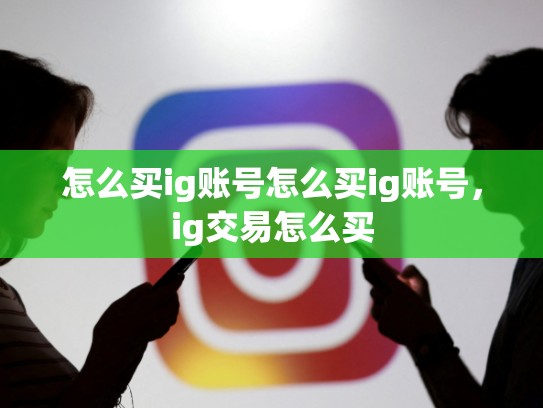 怎么买ig账号怎么买ig账号，ig交易怎么买