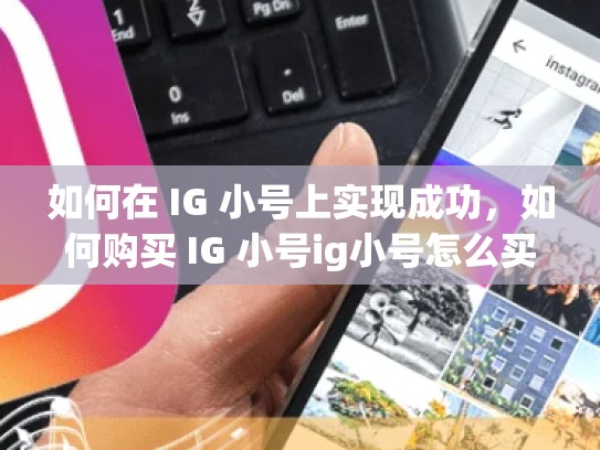 如何在 IG 小号上实现成功，如何购买 IG 小号ig小号怎么买，ig号购买