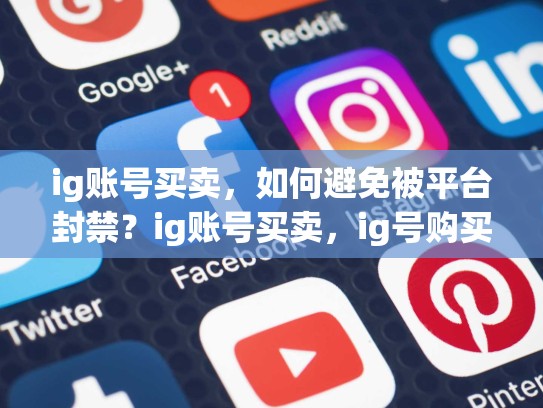 ig账号买卖，如何避免被平台封禁？ig账号买卖，ig号购买