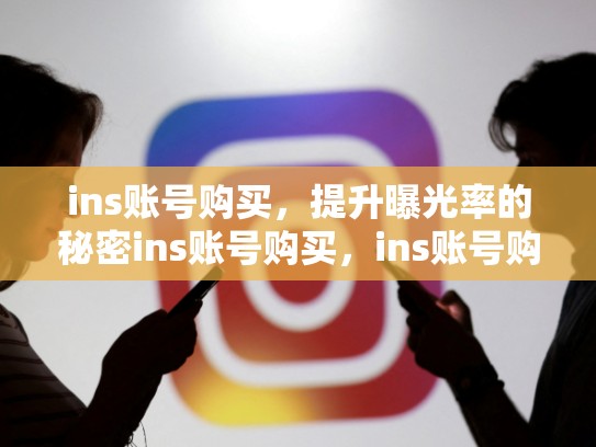 ins账号购买，提升曝光率的秘密ins账号购买，ins账号购买入口