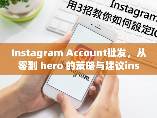 Instagram Account批发，从零到 hero 的策略与建议instagram账号批发