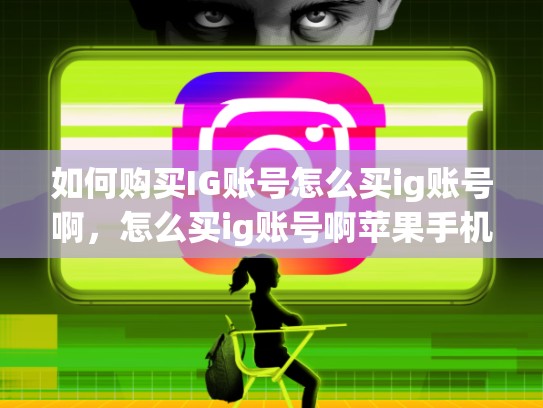 如何购买IG账号怎么买ig账号啊，怎么买ig账号啊苹果手机
