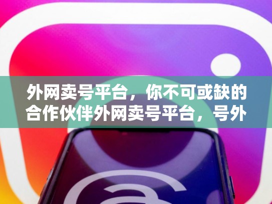外网卖号平台，你不可或缺的合作伙伴外网卖号平台，号外网一个卖号的网站