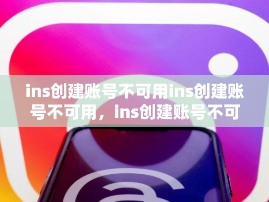 ins创建账号不可用ins创建账号不可用，ins创建账号不可用什么意思