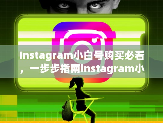 Instagram小白号购买必看，一步步指南instagram小白号购买