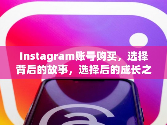 Instagram账号购买，选择背后的故事，选择后的成长之道instagram 账号购买