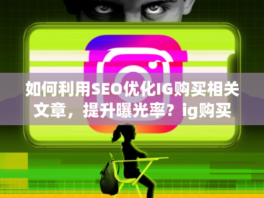 如何利用SEO优化IG购买相关文章，提升曝光率？ig购买