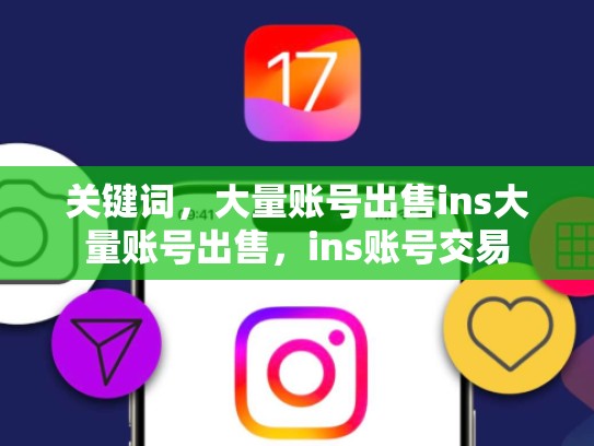 关键词，大量账号出售ins大量账号出售，ins账号交易