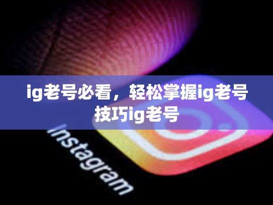 ig老号必看，轻松掌握ig老号技巧ig老号