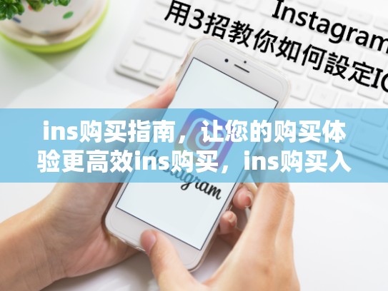 ins购买指南，让您的购买体验更高效ins购买，ins购买入口