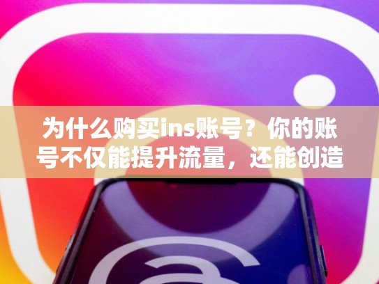 为什么购买ins账号？你的账号不仅能提升流量，还能创造更大的价值！购买ins账号，ins账号能买吗