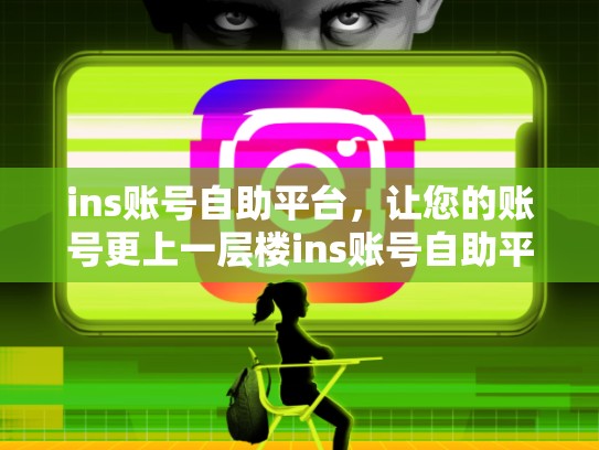 ins账号自助平台,让您的账号更上一层楼ins账号自助平台,ins账号自助平台官网