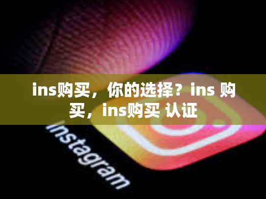ins购买,你的选择?ins 购买,ins购买 认证