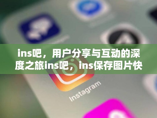 ins吧，用户分享与互动的深度之旅ins吧，ins保存图片快捷指令