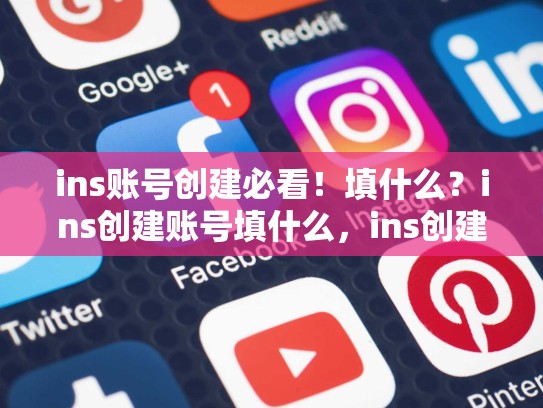 ins账号创建必看！填什么？ins创建账号填什么，ins创建账号怎么填