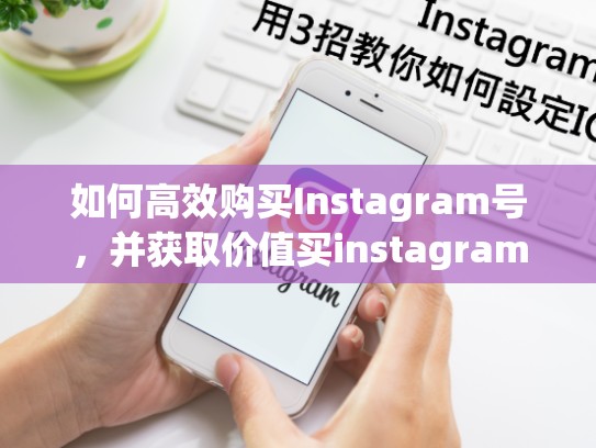 如何高效购买Instagram号，并获取价值买instagram号