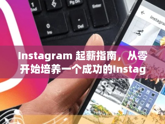 Instagram 起薪指南，从零开始培养一个成功的Instagram账号instagram账号多少钱一个，ins账号要钱吗