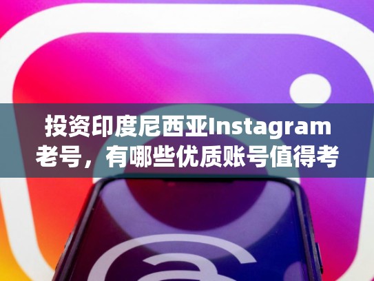 投资印度尼西亚Instagram老号，有哪些优质账号值得考虑？想买印度尼西亚的instagram老号
