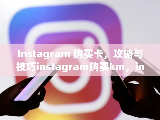 Instagram 购买卡，攻略与技巧instagram购买km，instaglobalpay igp卡