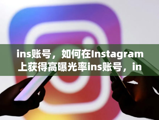 ins账号，如何在Instagram上获得高曝光率ins账号，ins账号购买渠道
