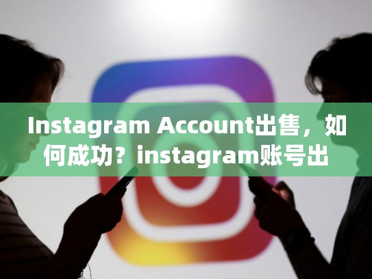 Instagram Account出售，如何成功？instagram账号出售