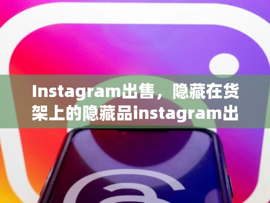 Instagram出售，隐藏在货架上的隐藏品instagram出售，instagram卖给facebook