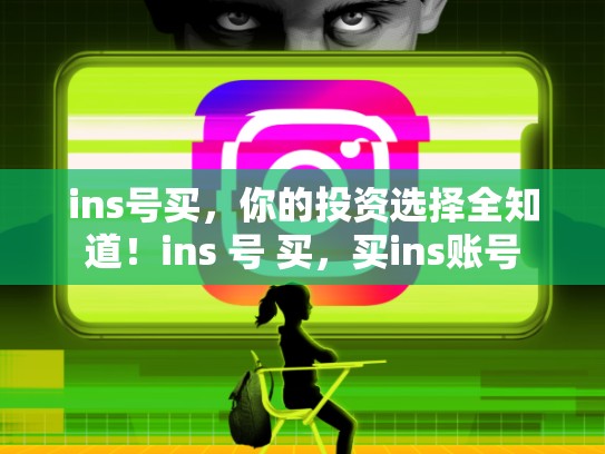 ins号买，你的投资选择全知道！ins 号 买，买ins账号