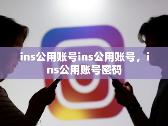 ins公用账号ins公用账号，ins公用账号密码