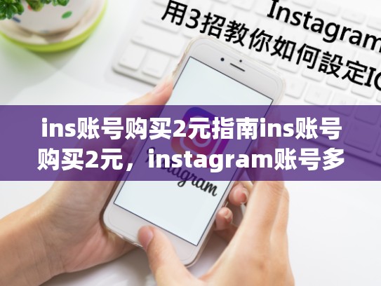 ins账号购买2元指南ins账号购买2元，instagram账号多少钱一个